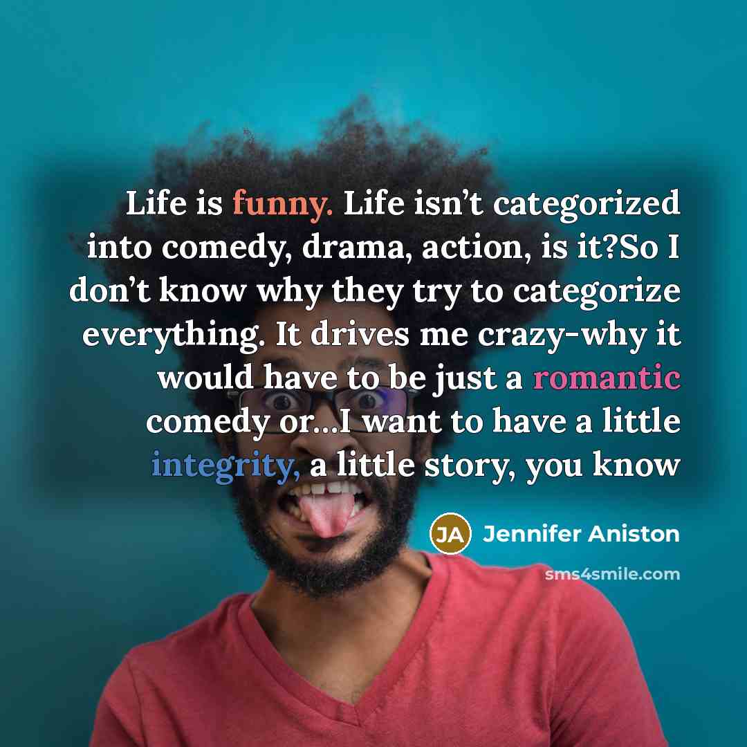 “Life is funny. Life isn’t categorized into comedy, drama, action,…” quote by Jennifer Aniston