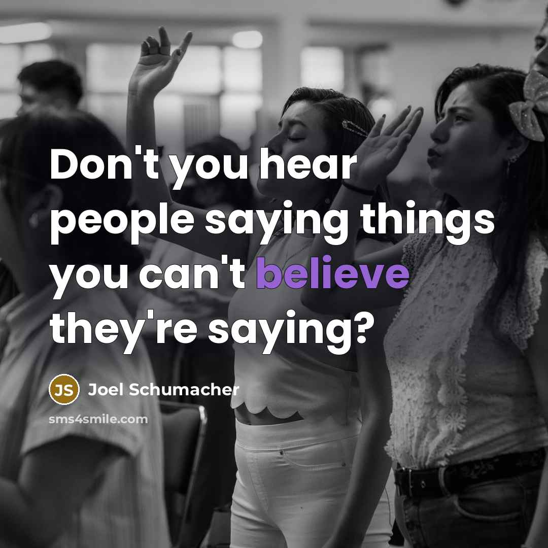 “Don't you hear people saying things you can't believe they're…” quote by Joel Schumacher