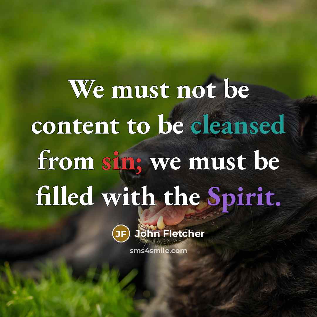 “We must not be content to be cleansed from sin; we must be filled with the Spirit.” quote by John Fletcher