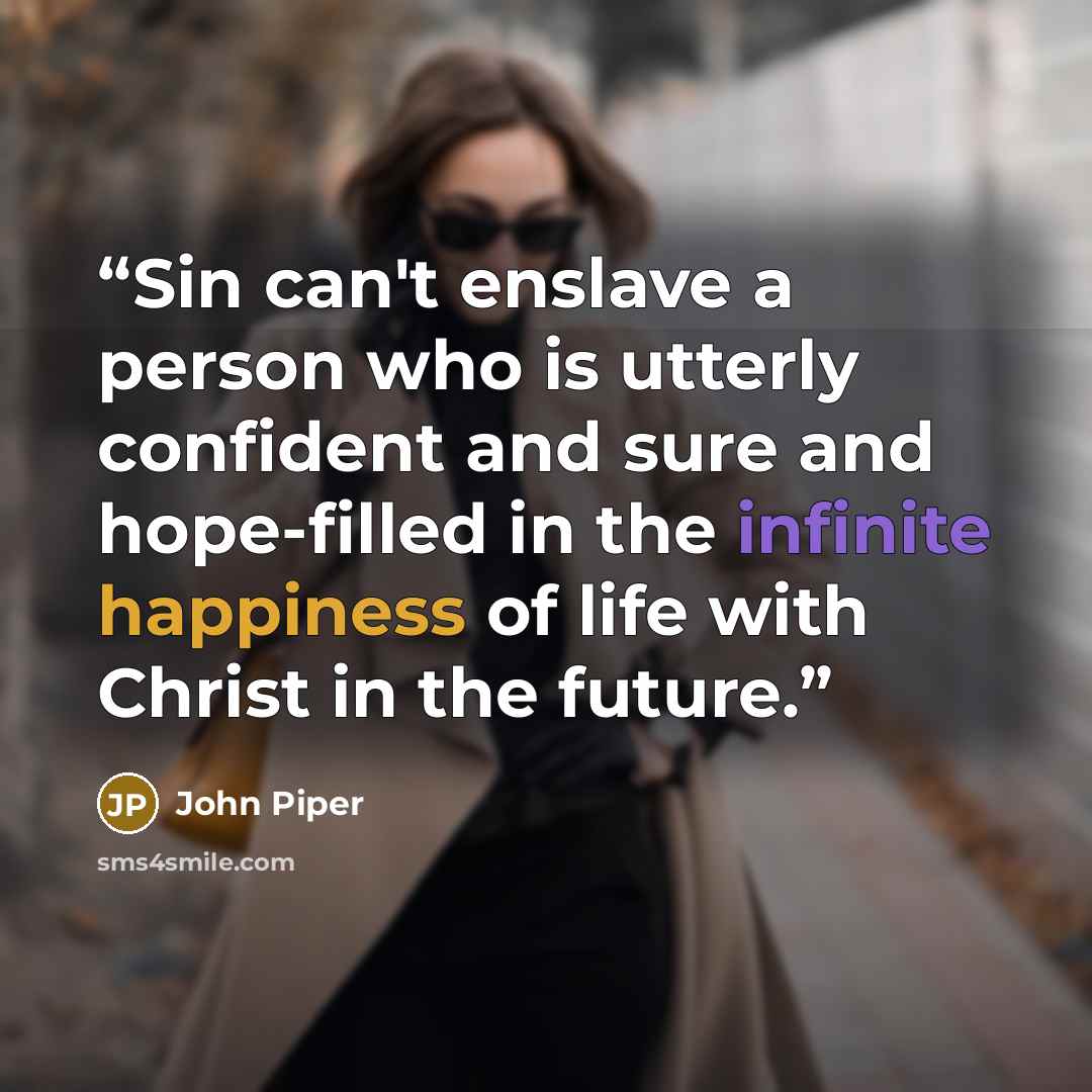 “Sin can't enslave a person who is utterly confident and sure and hope-filled in the infinite happiness of life with Christ in the future.” quote by John Piper