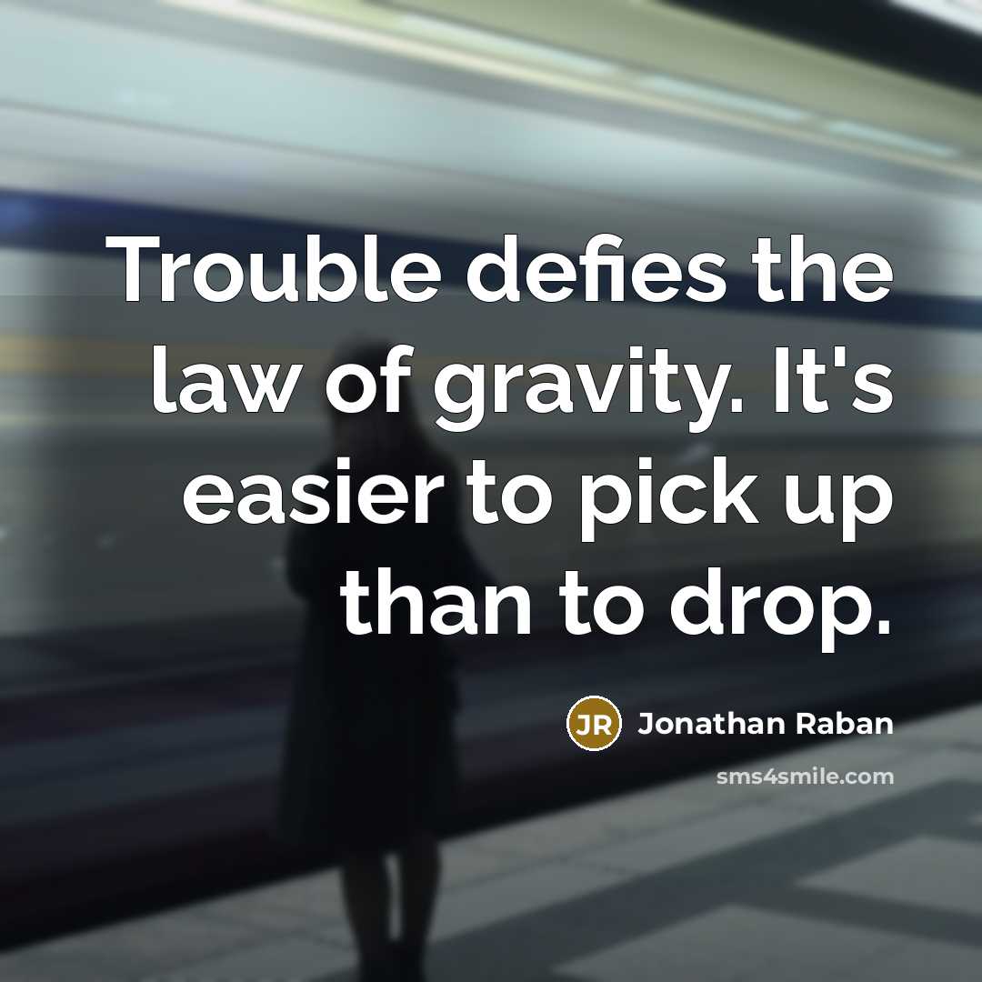 “Trouble defies the law of gravity. It's easier to pick…” quote by Jonathan Raban