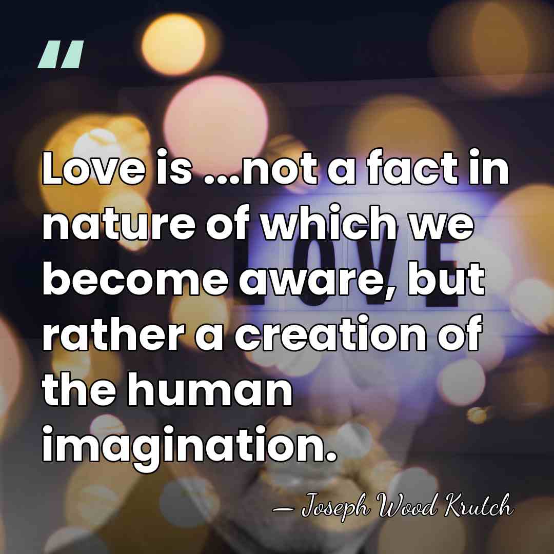 Love is ...not a fact in nature of which we become aware,&hellip; - Joseph Wood Krutch