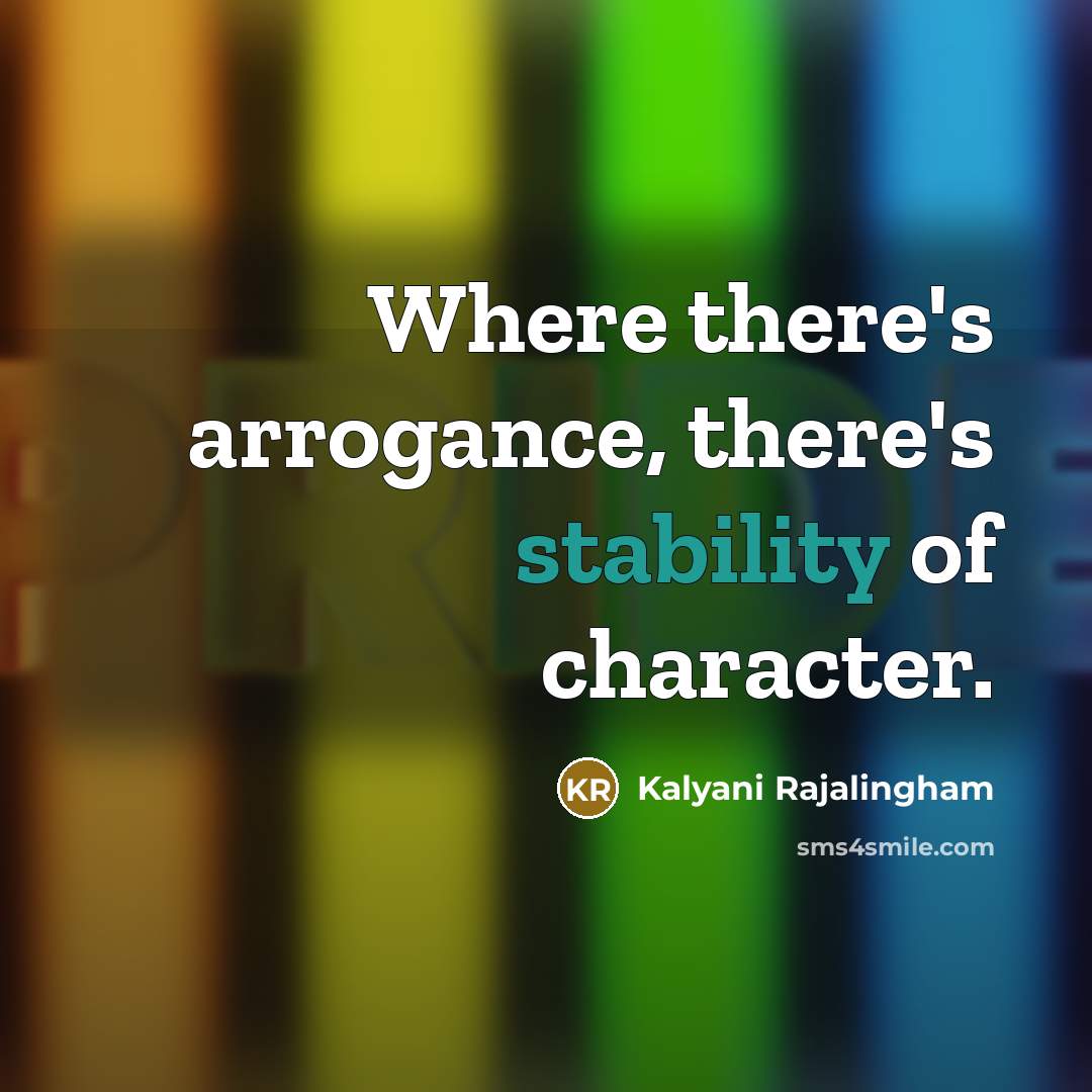 “Where there's arrogance, there's stability of character.” quote by Kalyani Rajalingham