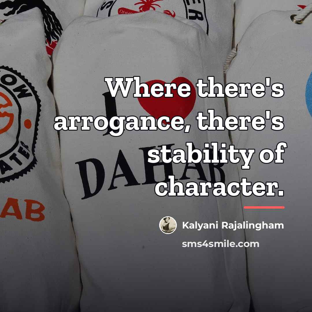 “Where there's arrogance, there's stability of character.…” quote by Kalyani Rajalingham