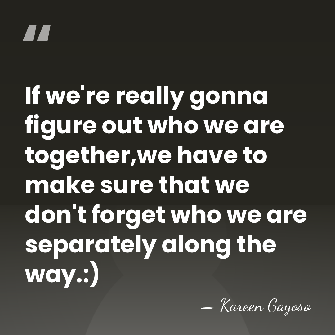 If we're really gonna figure out who we are together,we have to&hellip; - Kareen Gayoso