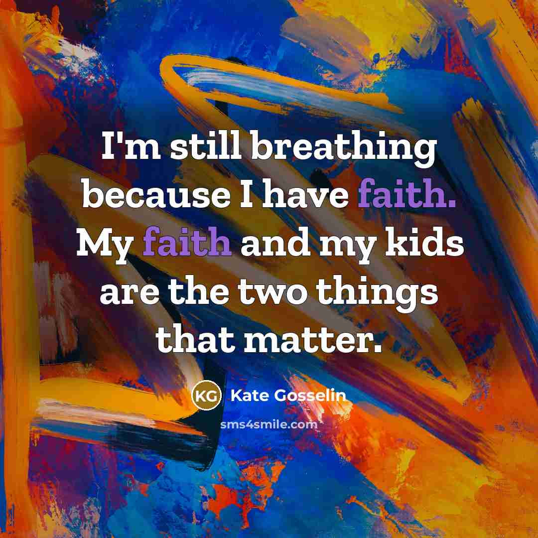 “I'm still breathing because I have faith. My faith and…” quote by Kate Gosselin