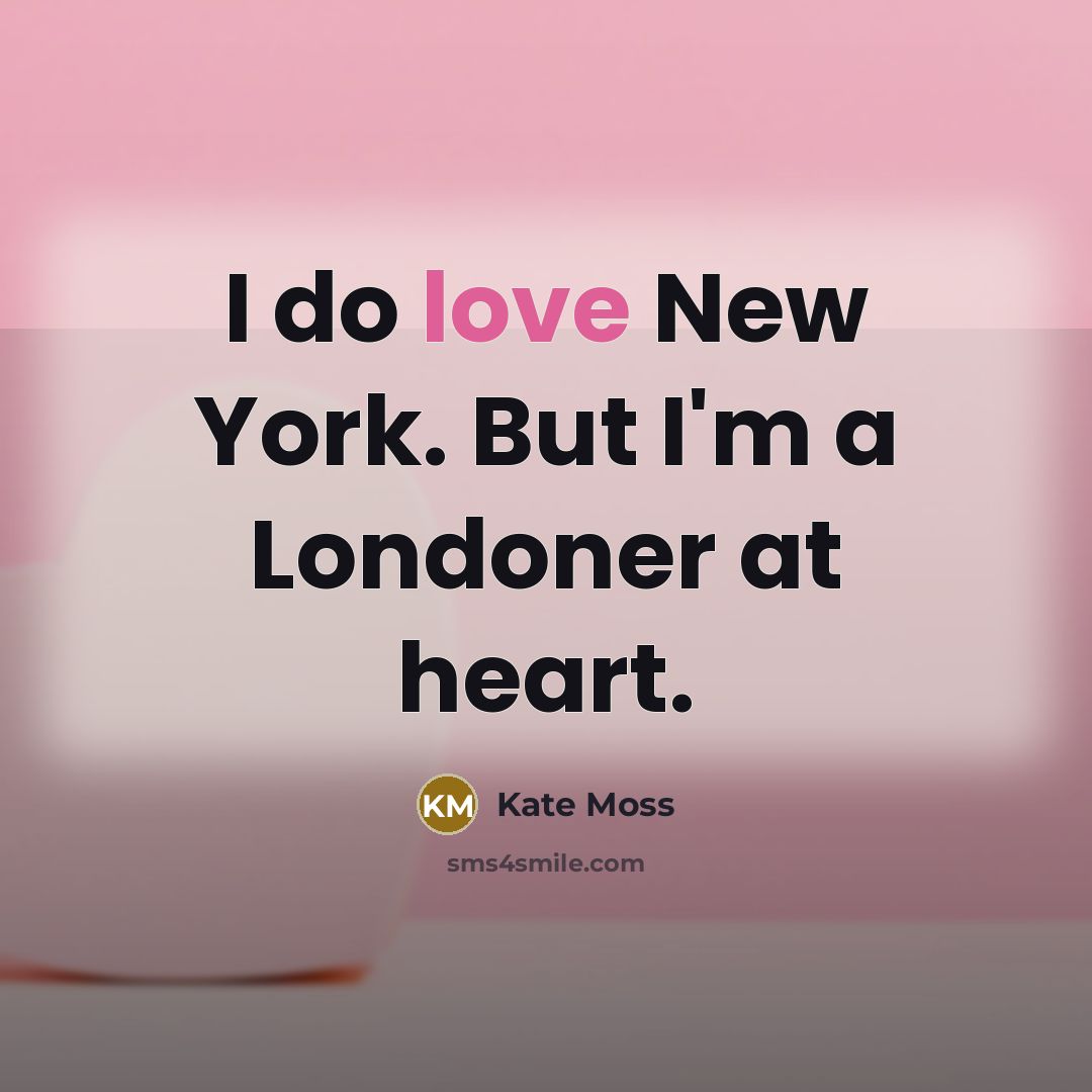 “I do love New York. But I'm a Londoner at…” quote by Kate Moss