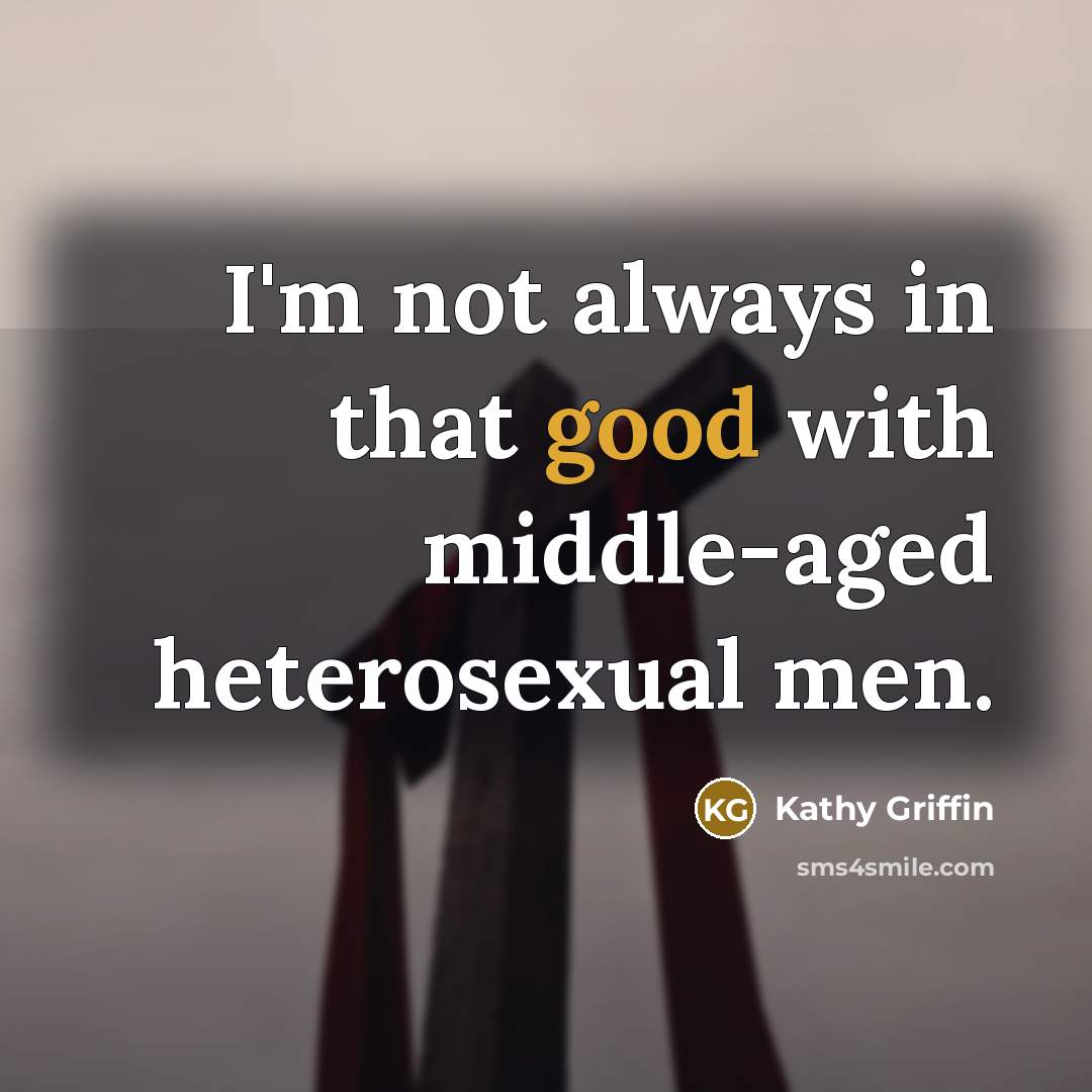 “I'm not always in that good with middle-aged heterosexual men.…” quote by Kathy Griffin