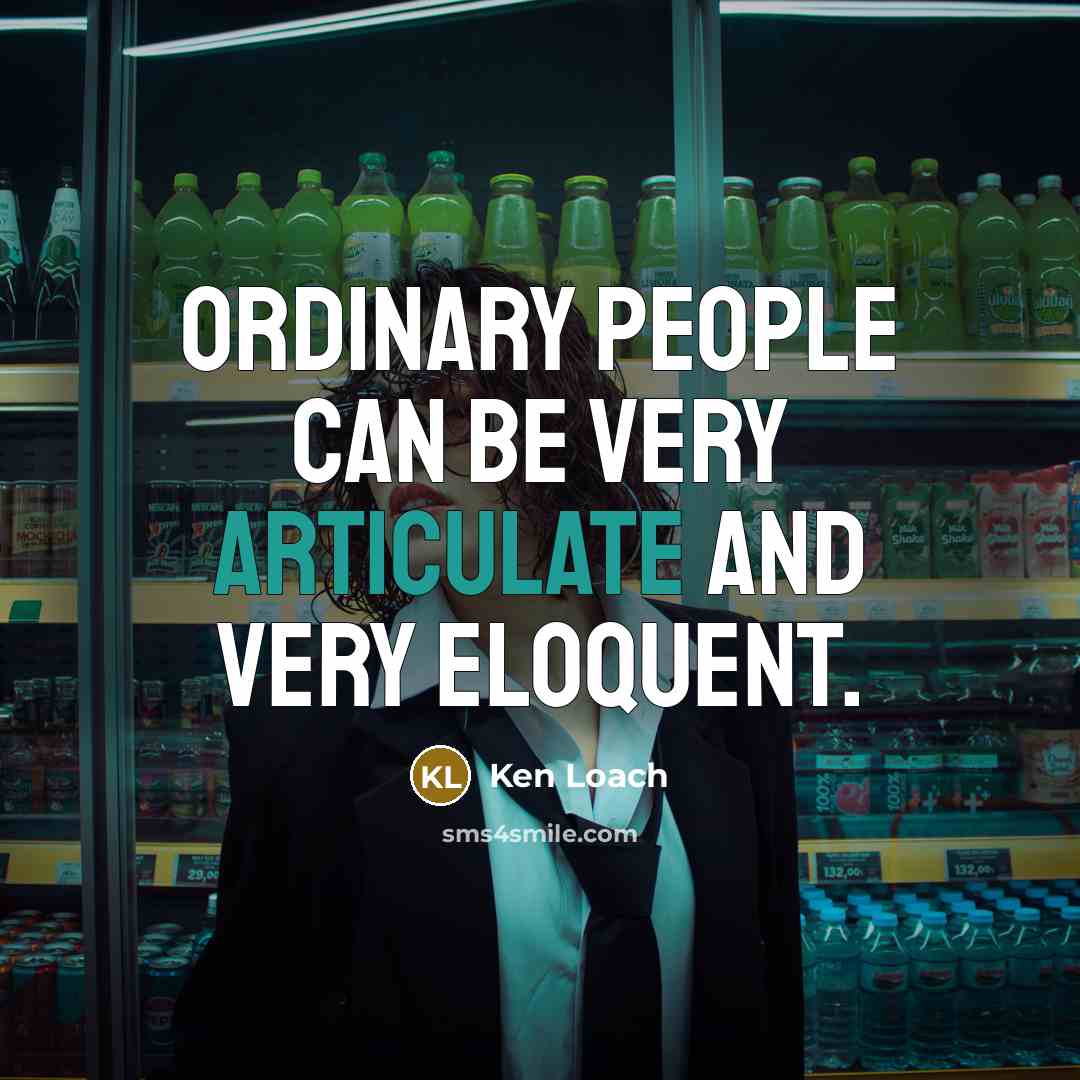 “Ordinary people can be very articulate and very eloquent.…” quote by Ken Loach
