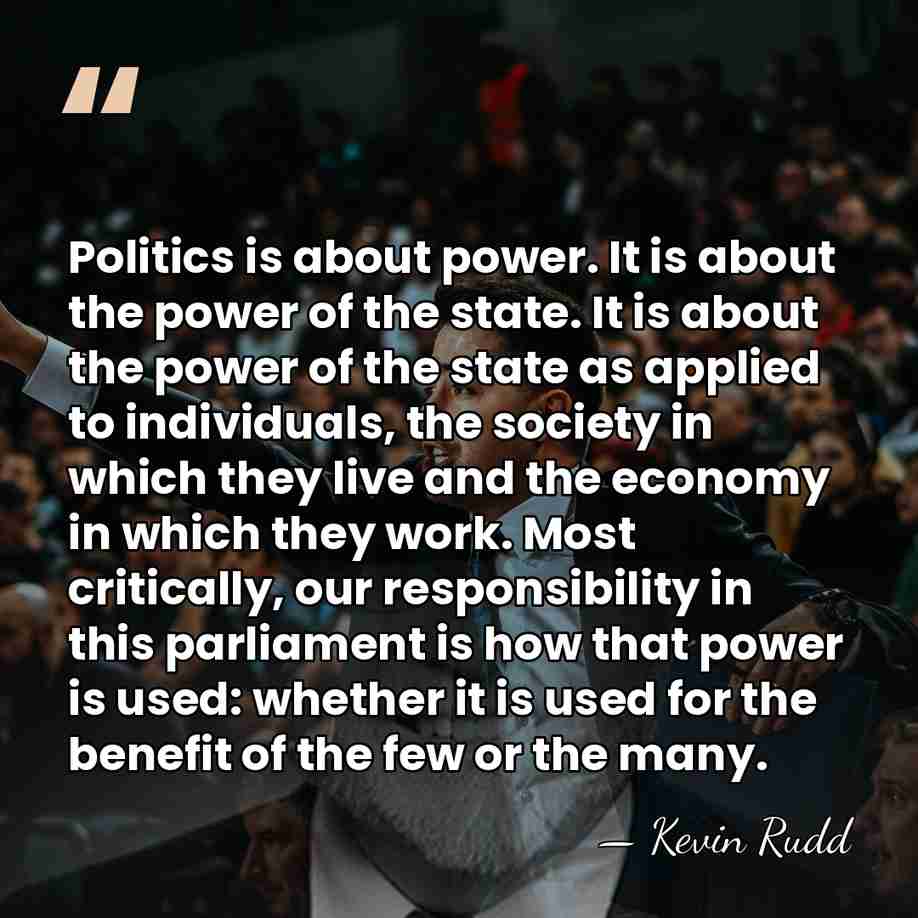 Politics is about power. It is about the power of the state.&hellip; - Kevin Rudd