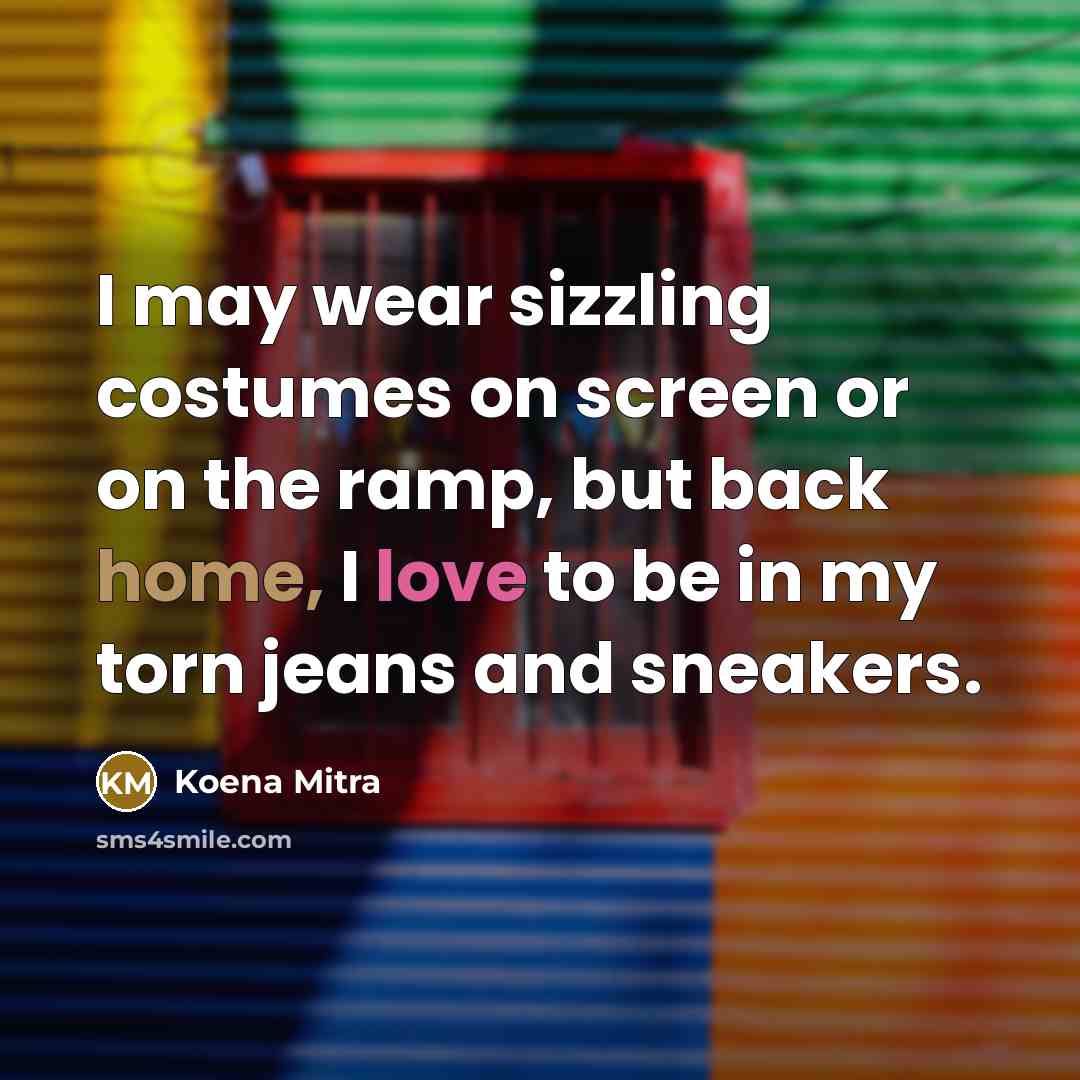 “I may wear sizzling costumes on screen or on the ramp, but back home, I love to be in my torn jeans and sneakers.” quote by Koena Mitra