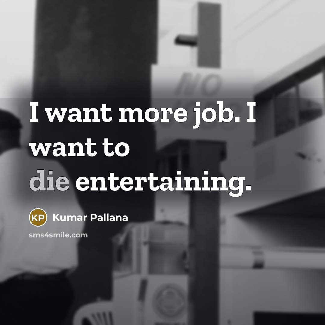 “I want more job. I want to die entertaining.…” quote by Kumar Pallana