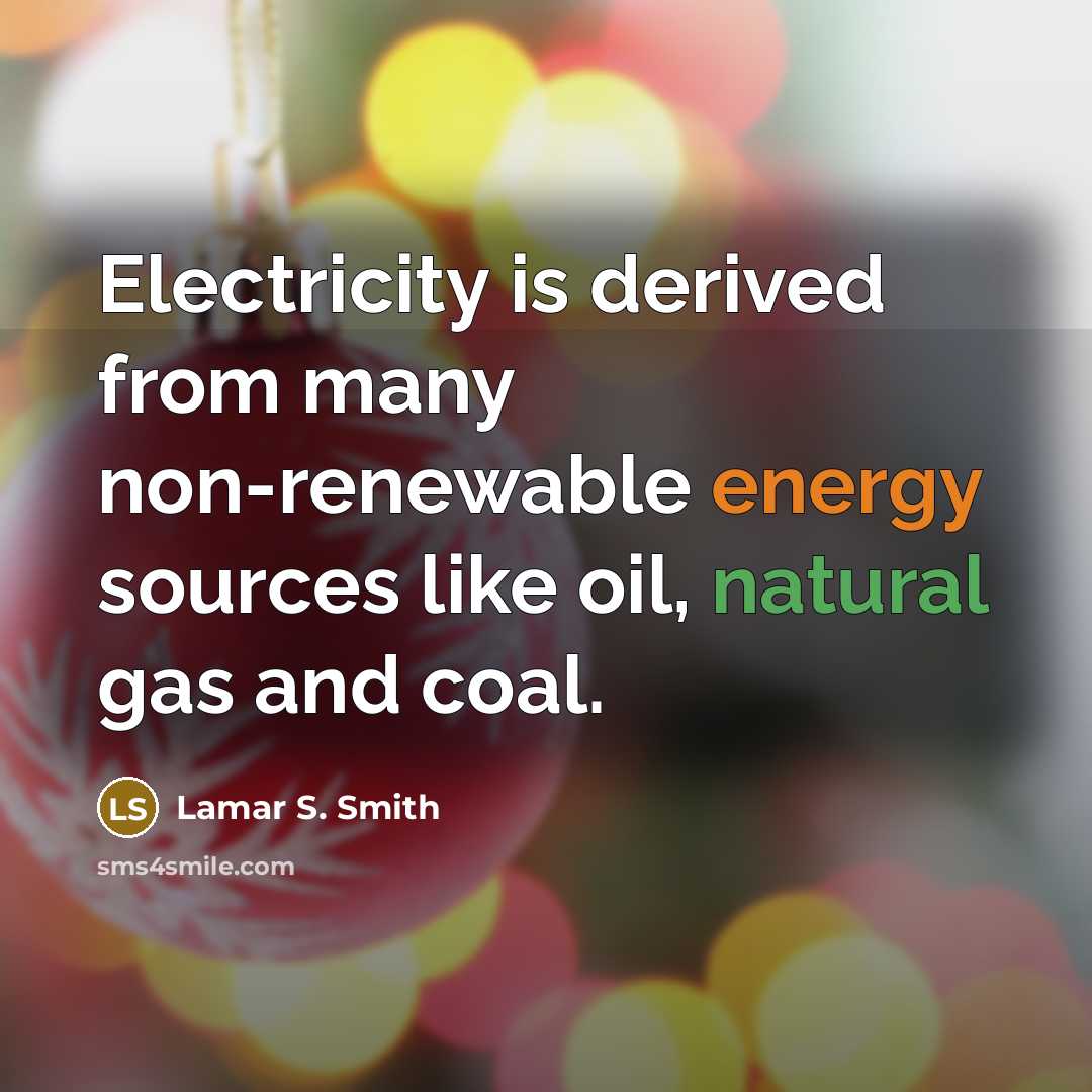 “Electricity is derived from many non-renewable energy sources like oil, natural gas and coal.” quote by Lamar S. Smith