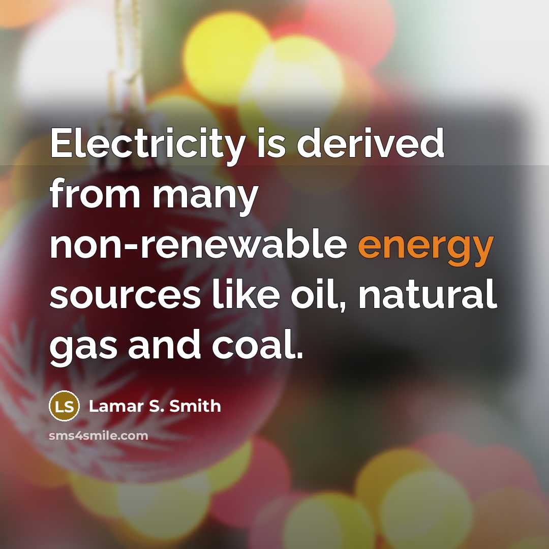 “Electricity is derived from many non-renewable energy sources like oil,…” quote by Lamar S. Smith