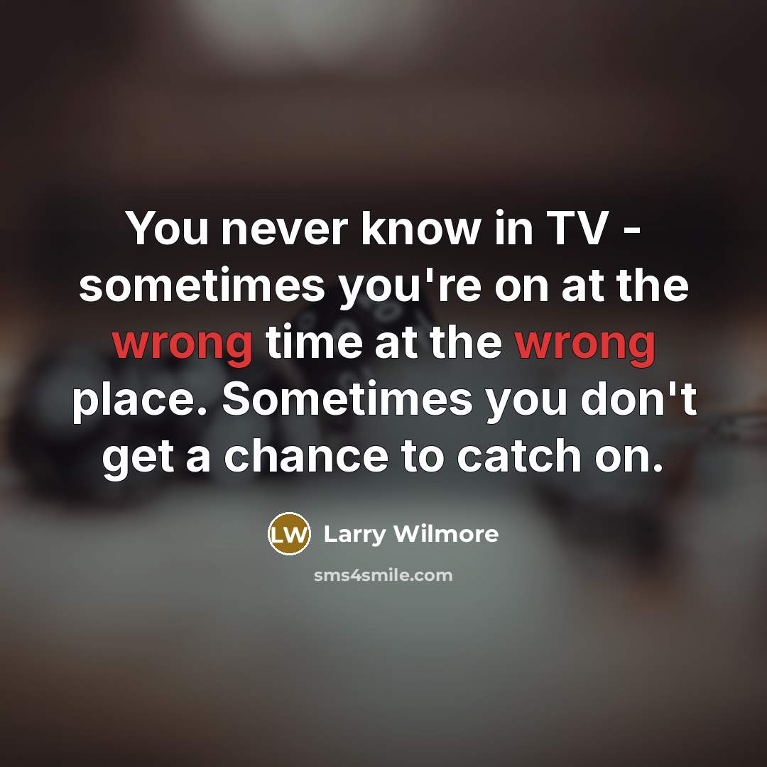 “You never know in TV - sometimes you're on at…” quote by Larry Wilmore