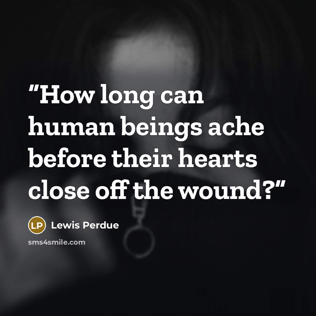“How long can human beings ache before their hearts close off the wound?” quote by Lewis Perdue