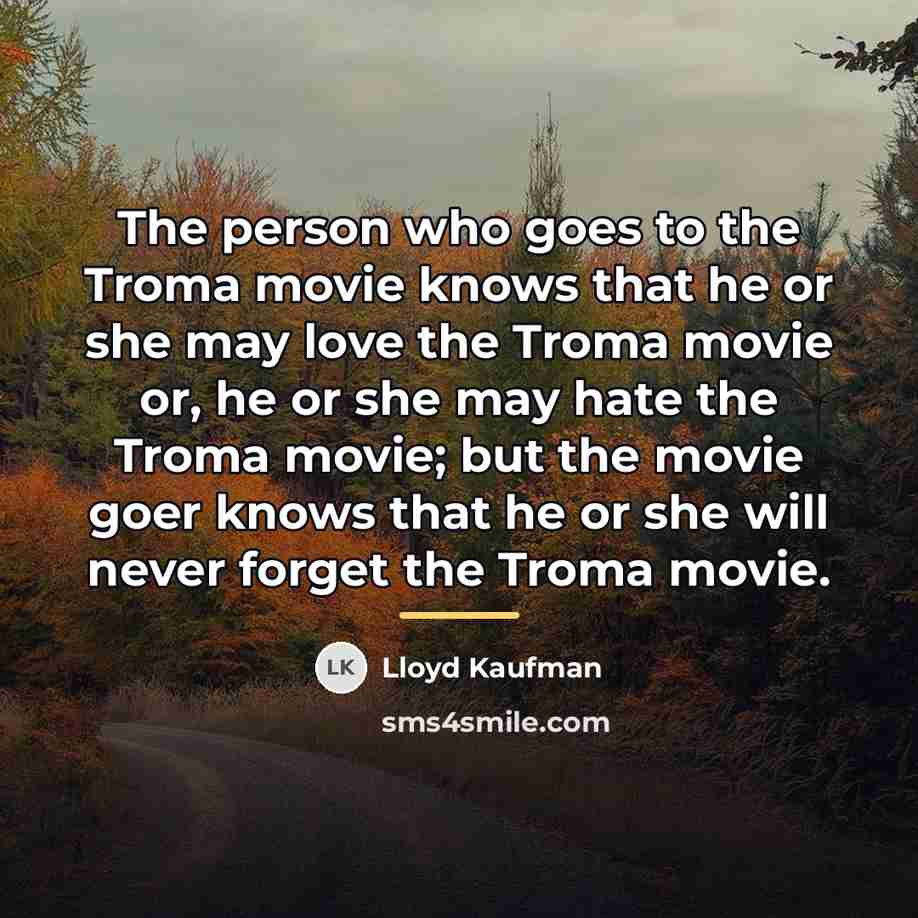 “The person who goes to the Troma movie knows that…” quote by Lloyd Kaufman