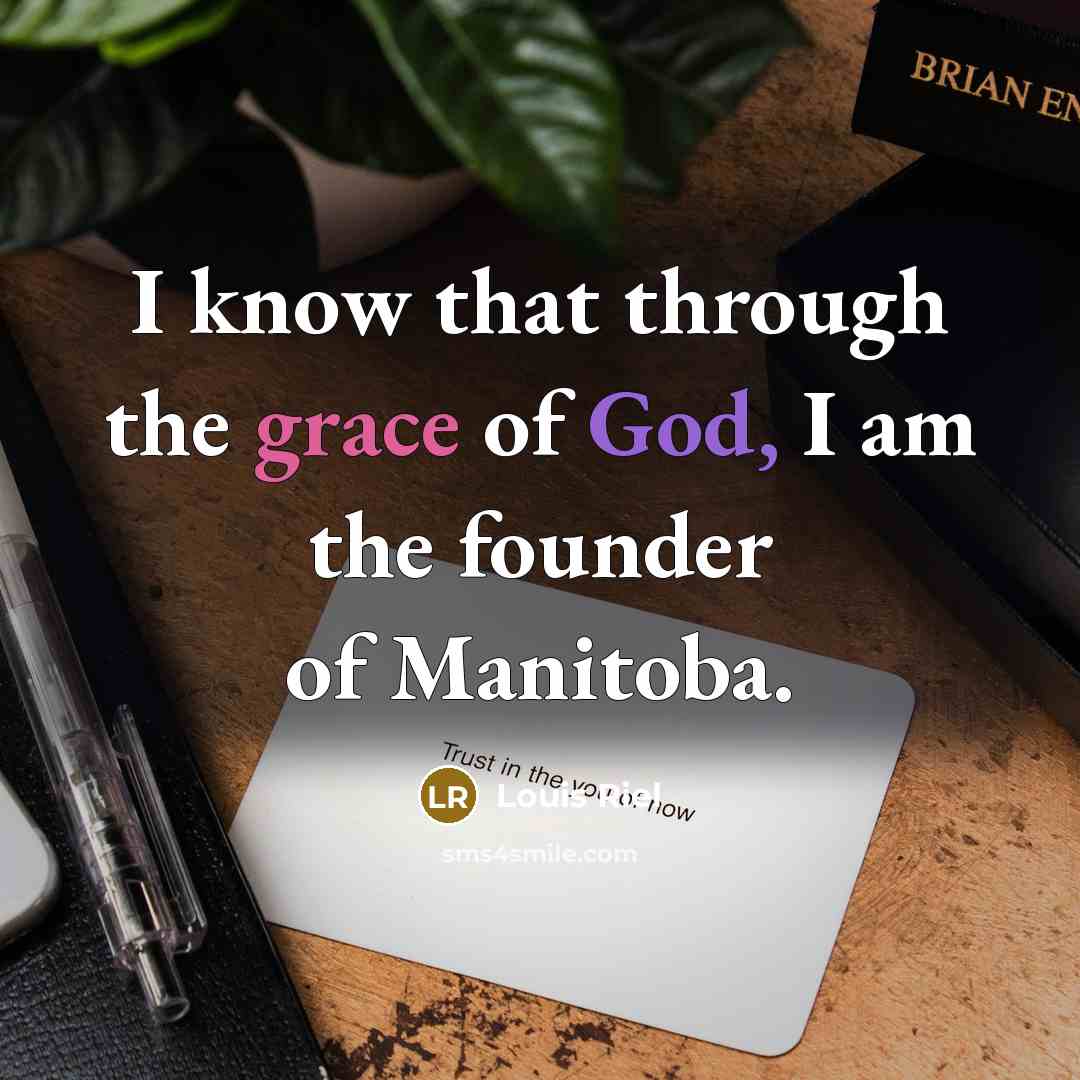“I know that through the grace of God, I am…” quote by Louis Riel