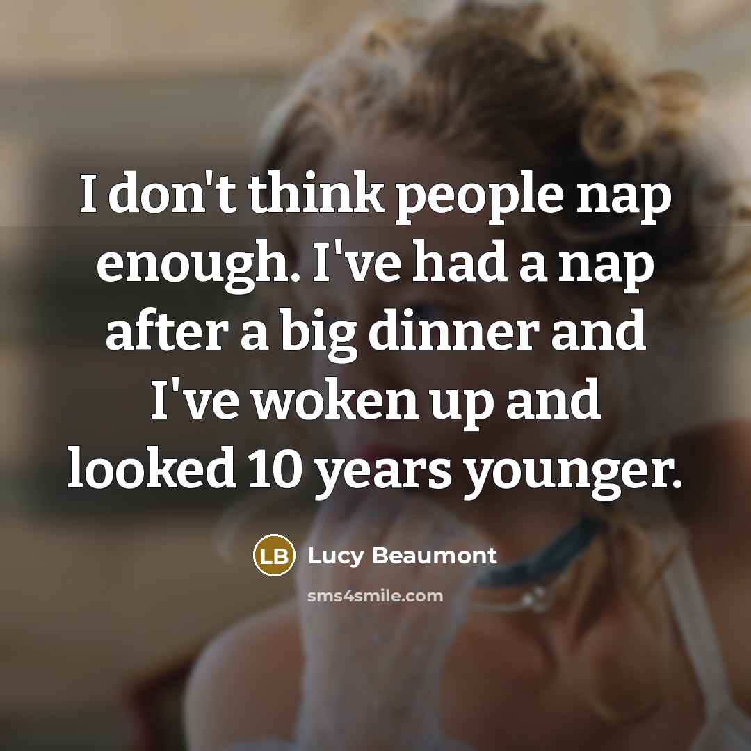“I don't think people nap enough. I've had a nap…” quote by Lucy Beaumont