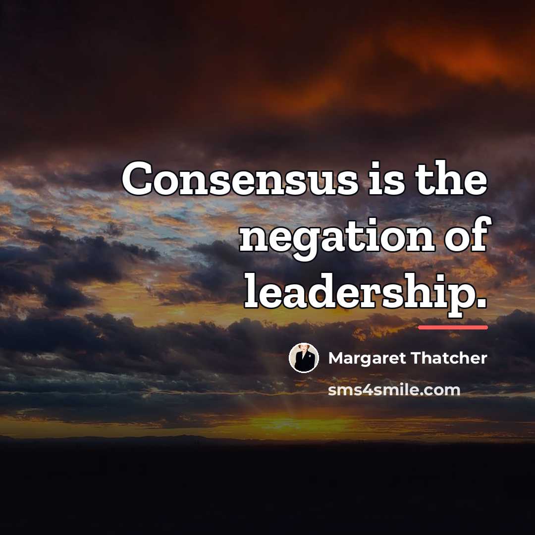 “Consensus is the negation of leadership.…” quote by Margaret Thatcher