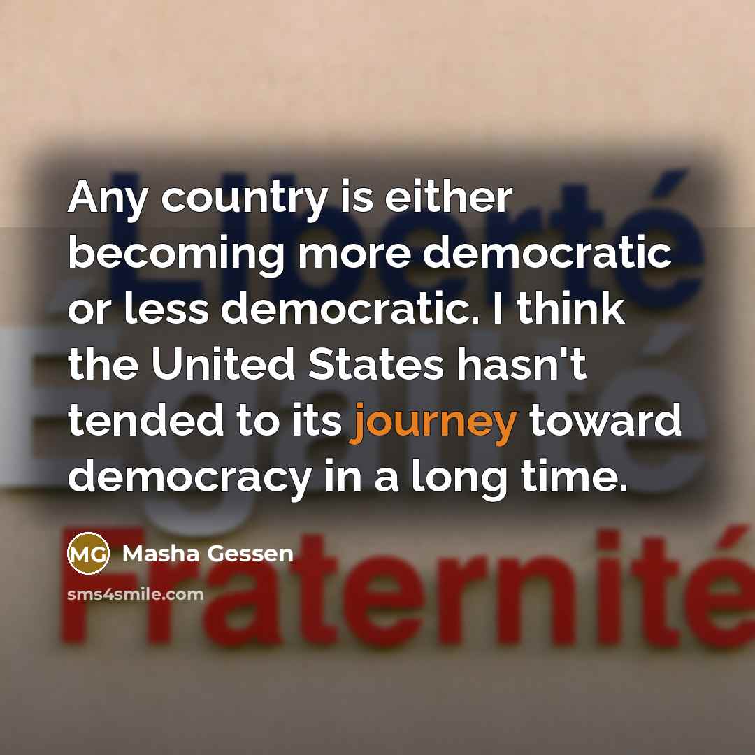 “Any country is either becoming more democratic or less democratic.…” quote by Masha Gessen