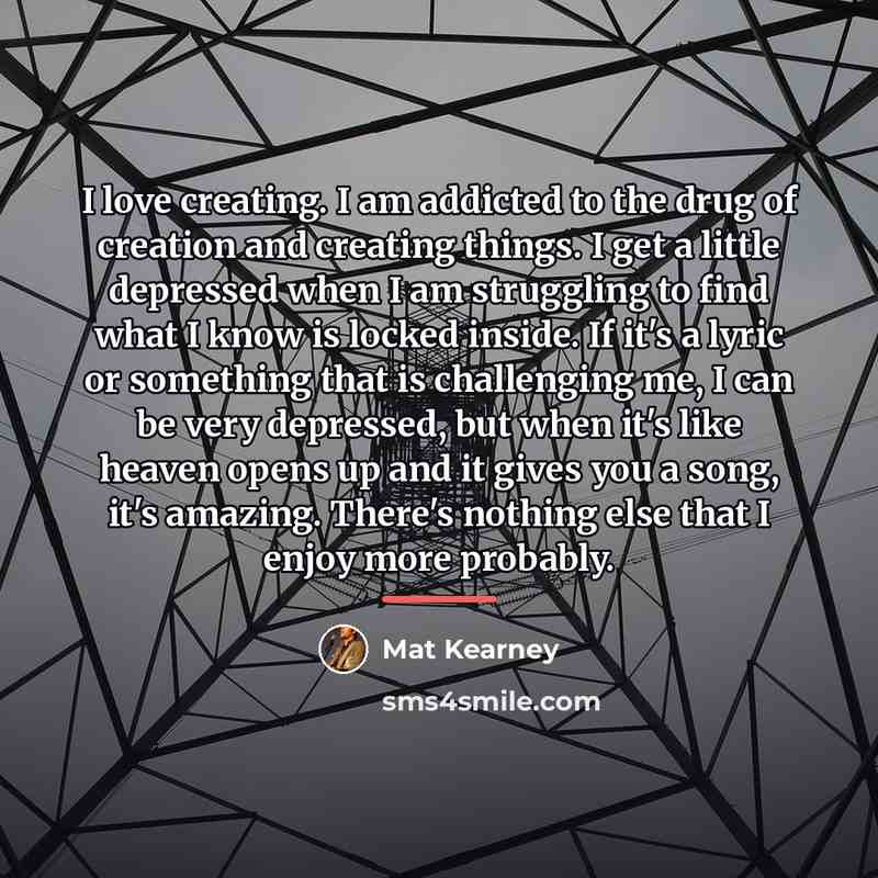 “I love creating. I am addicted to the drug of…” quote by Mat Kearney