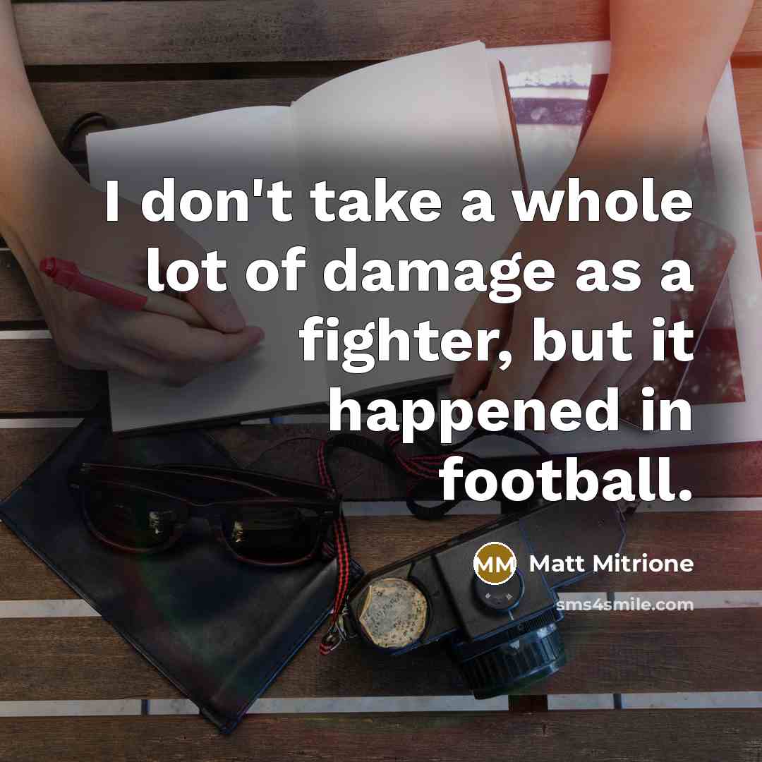 “I don't take a whole lot of damage as a fighter, but it happened in football.” quote by Matt Mitrione