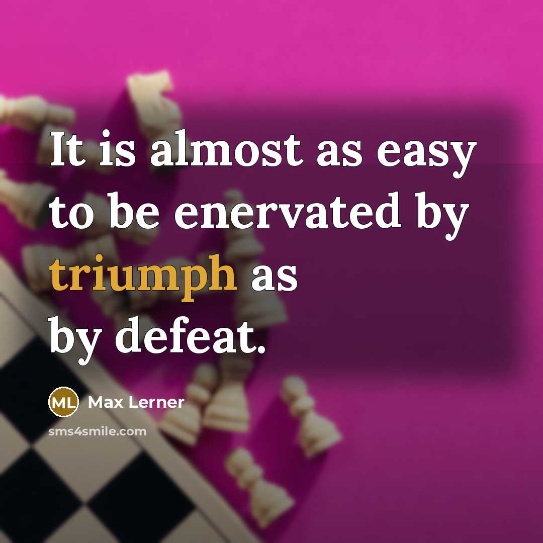 “It is almost as easy to be enervated by triumph…” quote by Max Lerner