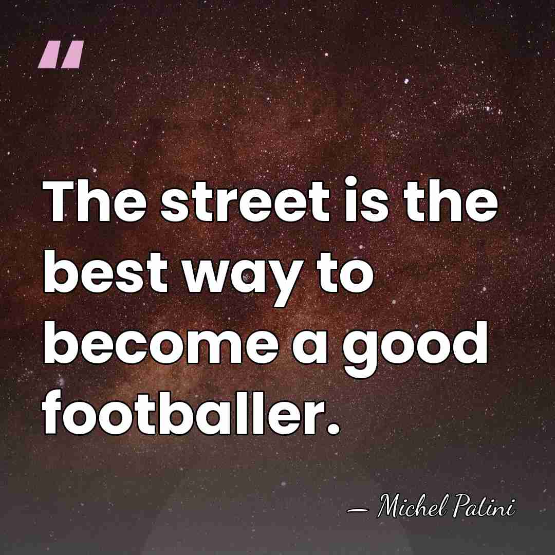 The street is the best way to become a good footballer. - Michel Patini