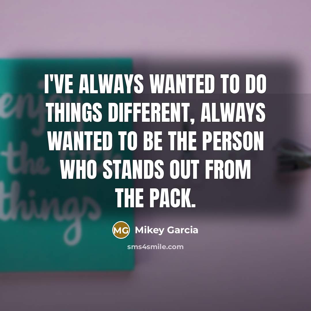 “I've always wanted to do things different, always wanted to…” quote by Mikey Garcia