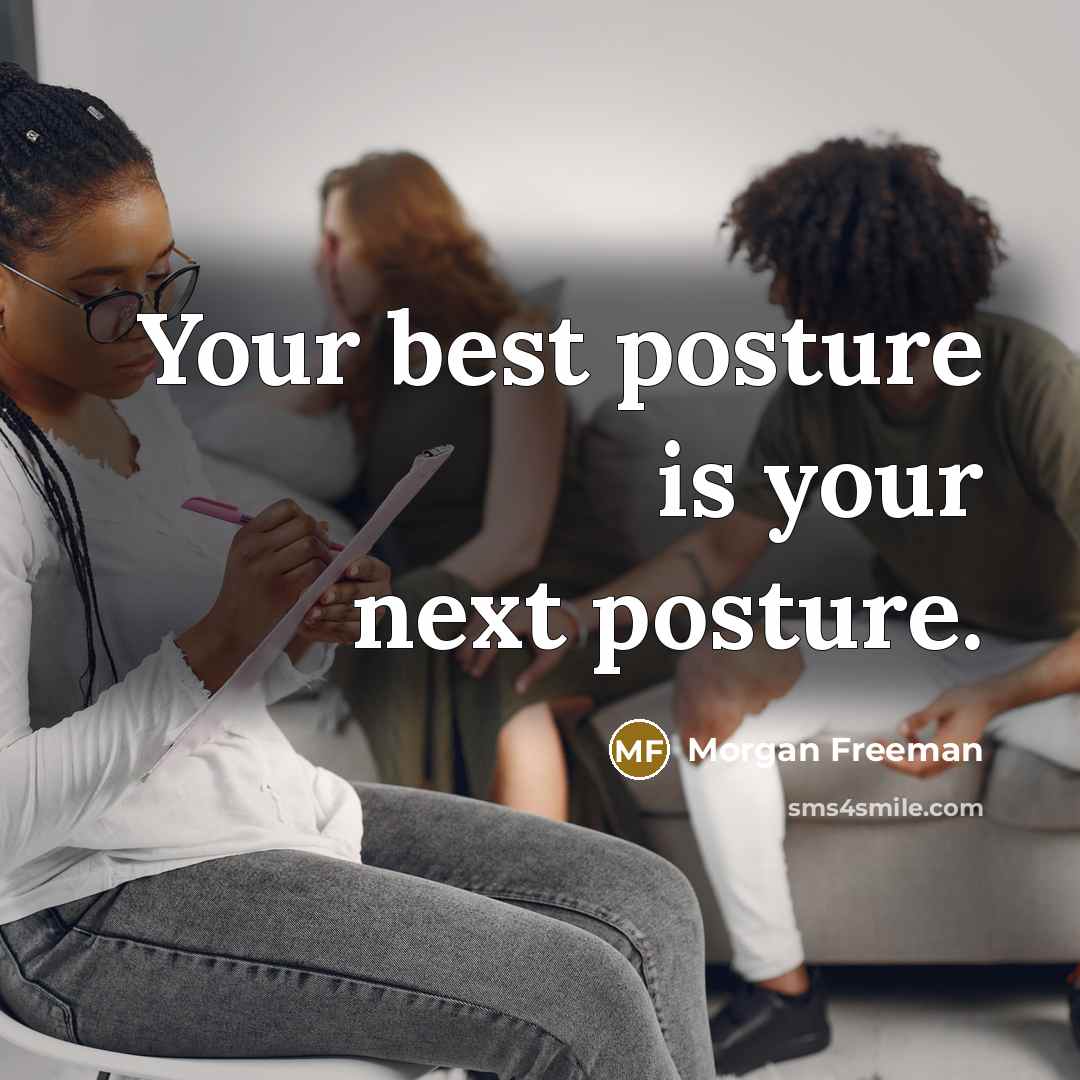 “Your best posture is your next posture.” quote by Morgan Freeman