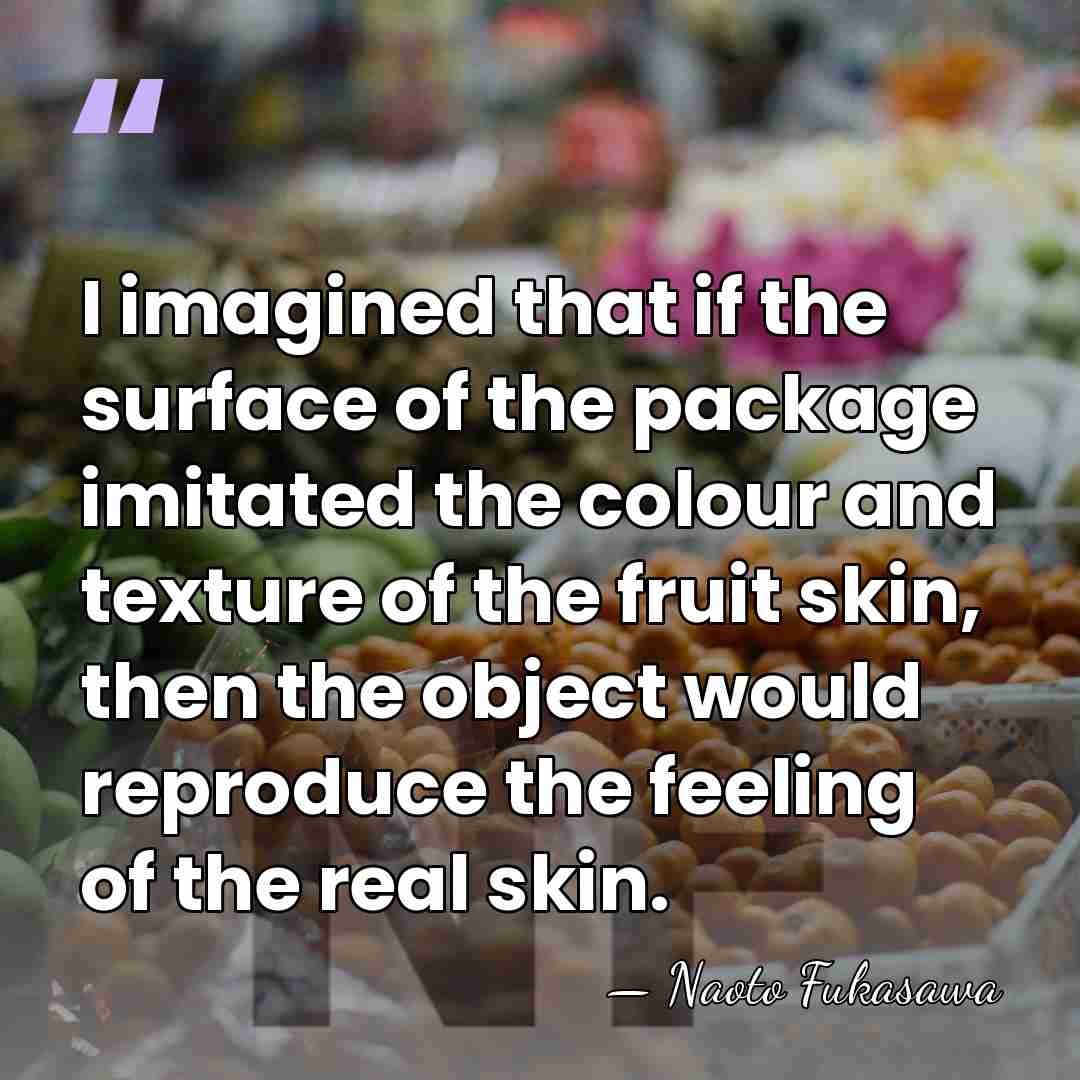 I imagined that if the surface of the package imitated the colour&hellip; - Naoto Fukasawa