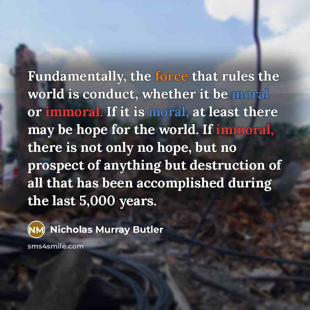“Fundamentally, the force that rules the world is conduct, whether…” quote by Nicholas Murray Butler