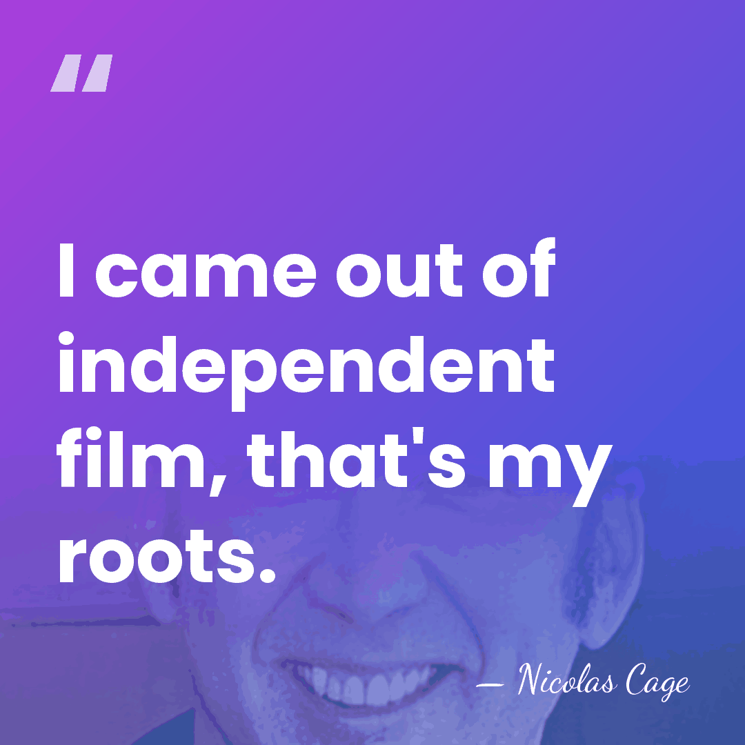 I came out of independent film, that's my roots. - Nicolas Cage