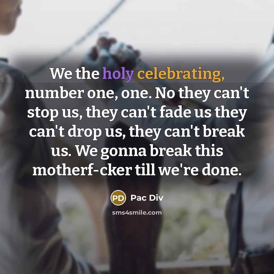 “We the holy celebrating, number one, one. No they can't stop us, they can't fade us they can't drop us, they can't break us. We gonna break this motherf-cker till we're done.” quote by Pac Div