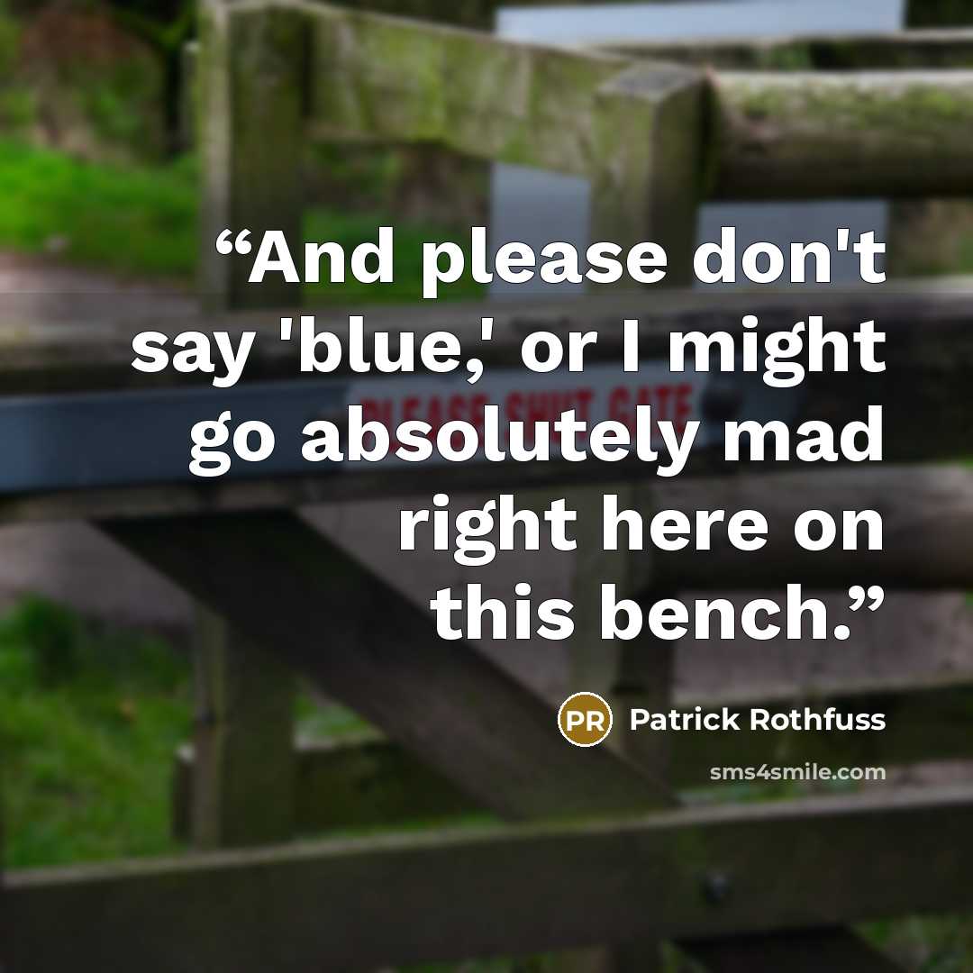 “And please don't say 'blue,' or I might go absolutely mad right here on this bench.” quote by Patrick Rothfuss
