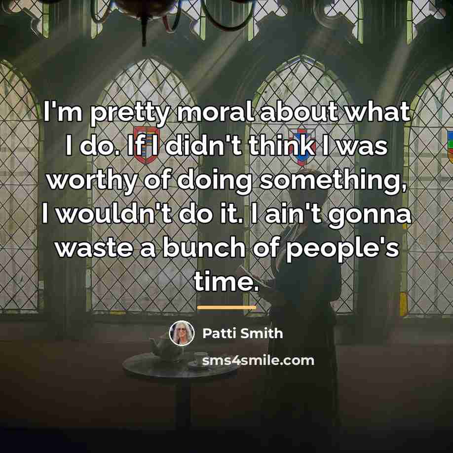 “I'm pretty moral about what I do. If I didn't…” quote by Patti Smith