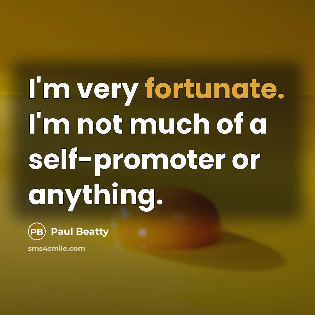 “I'm very fortunate. I'm not much of a self-promoter or…” quote by Paul Beatty