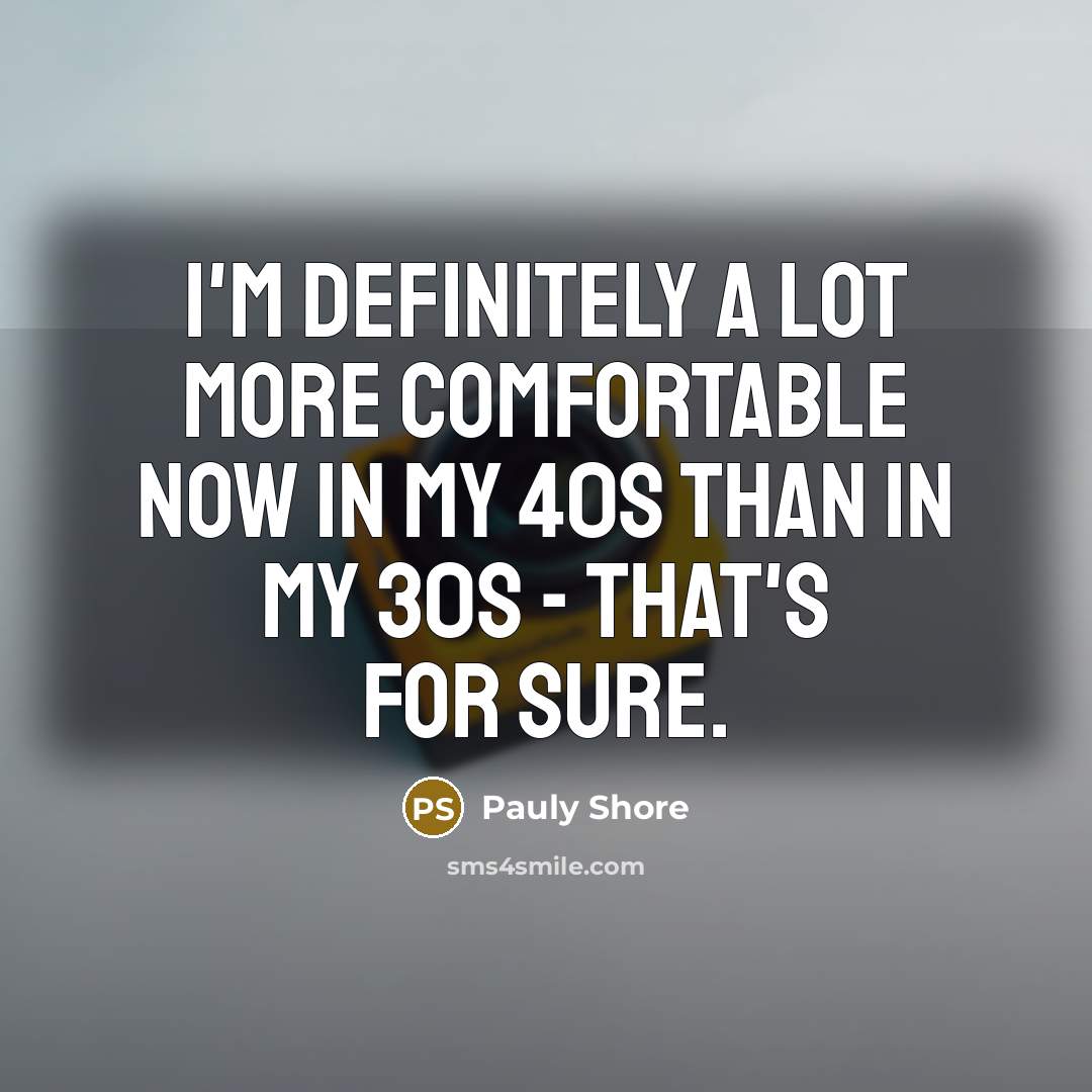 “I'm definitely a lot more comfortable now in my 40s…” quote by Pauly Shore