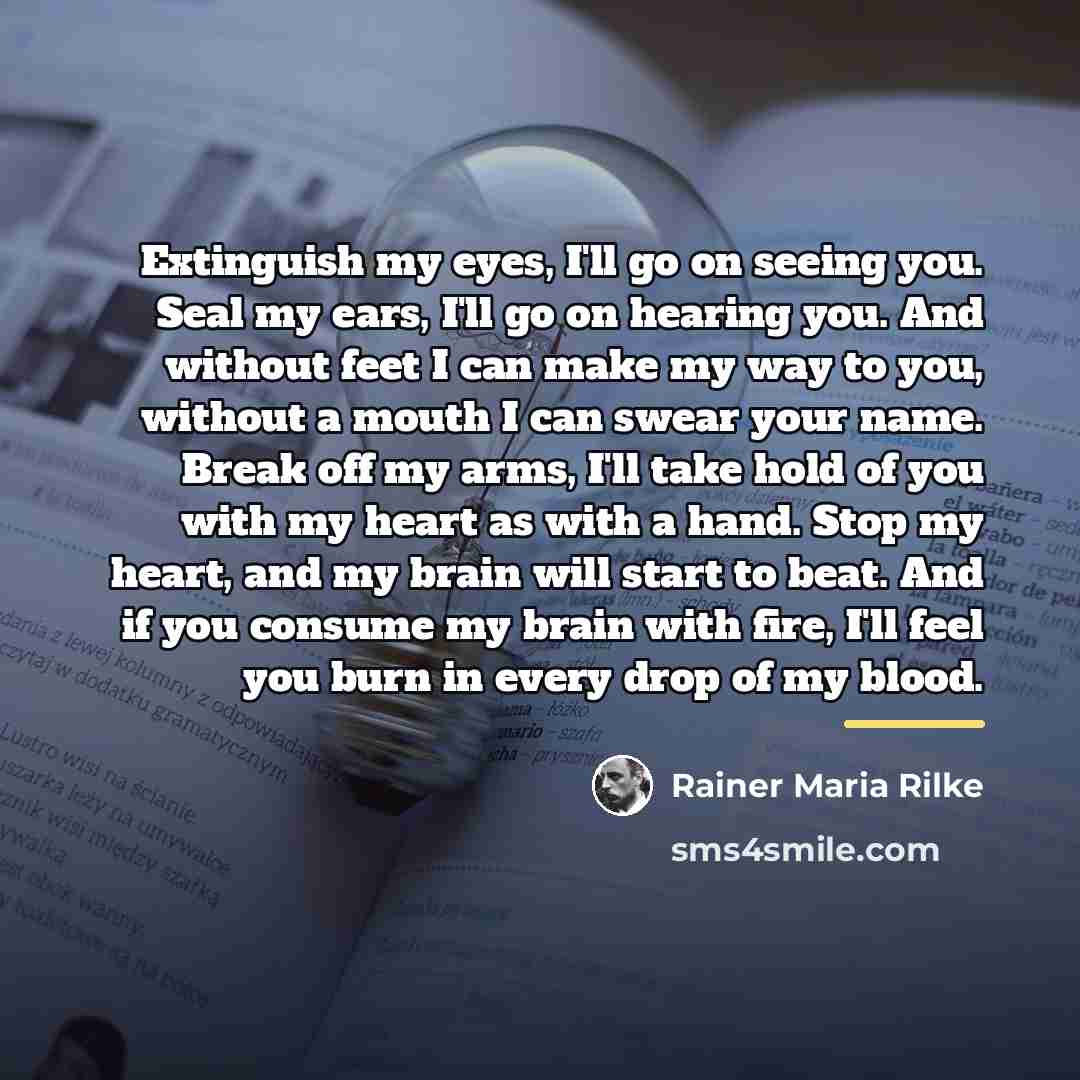 “Extinguish my eyes, I'll go on seeing you. Seal my…” quote by Rainer Maria Rilke