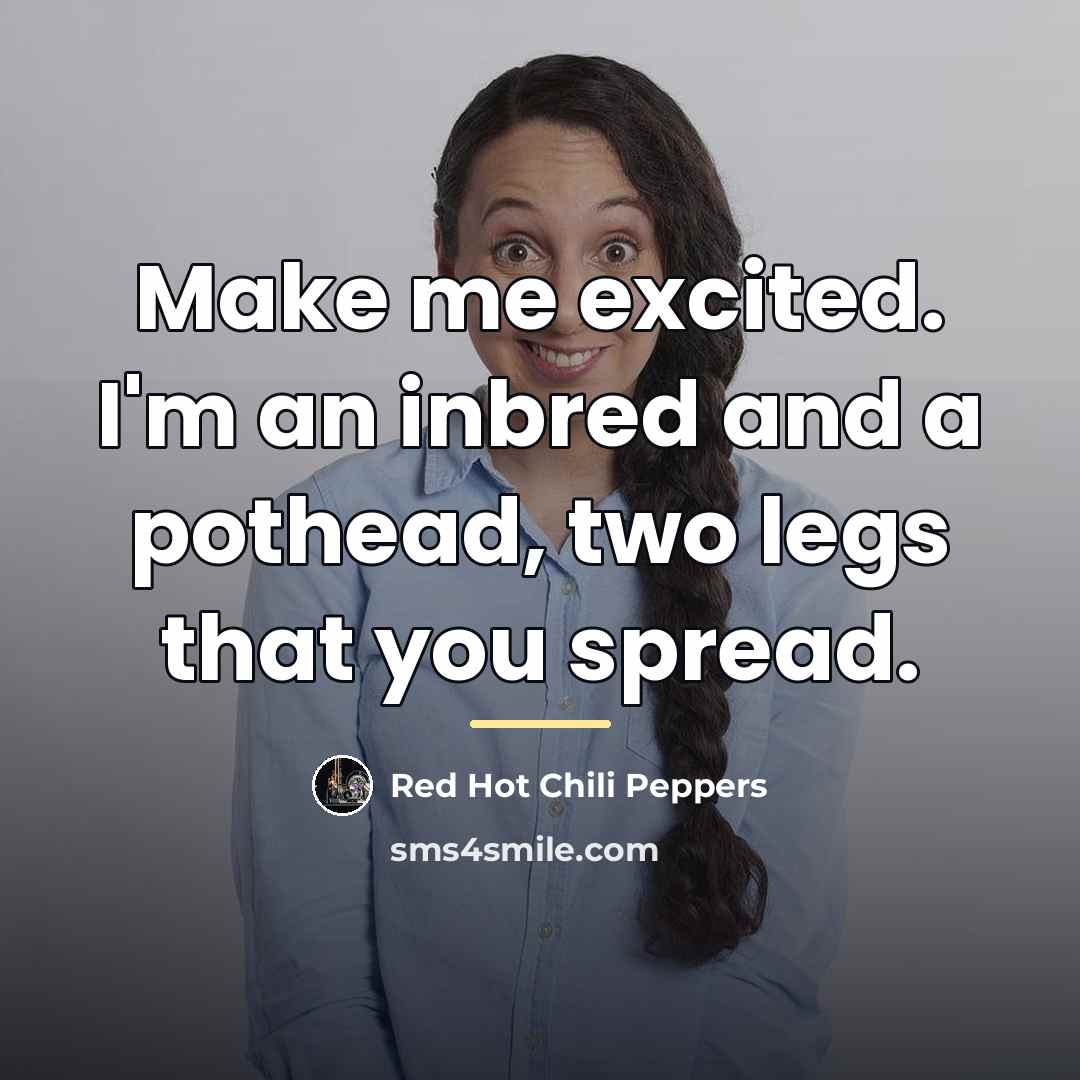 “Make me excited. I'm an inbred and a pothead, two…” quote by Red Hot Chili Peppers