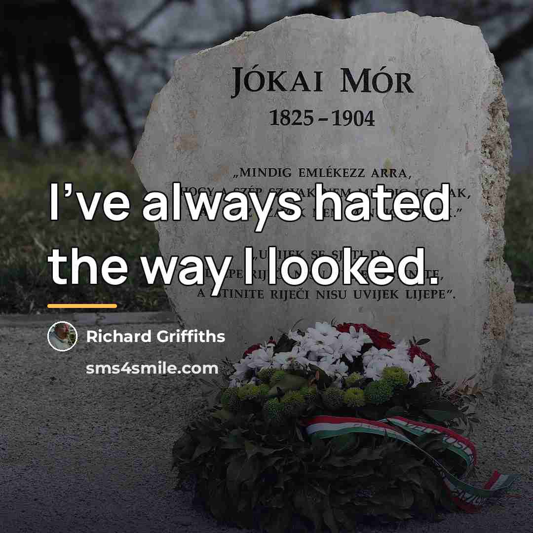 “I've always hated the way I looked.…” quote by Richard Griffiths