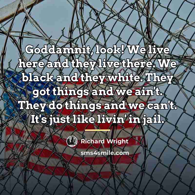 “Goddamnit, look! We live here and they live there. We…” quote by Richard Wright