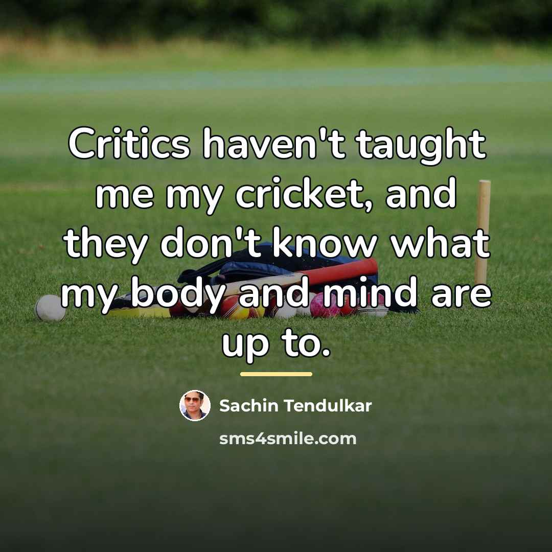 “Critics haven't taught me my cricket, and they don't know…” quote by Sachin Tendulkar