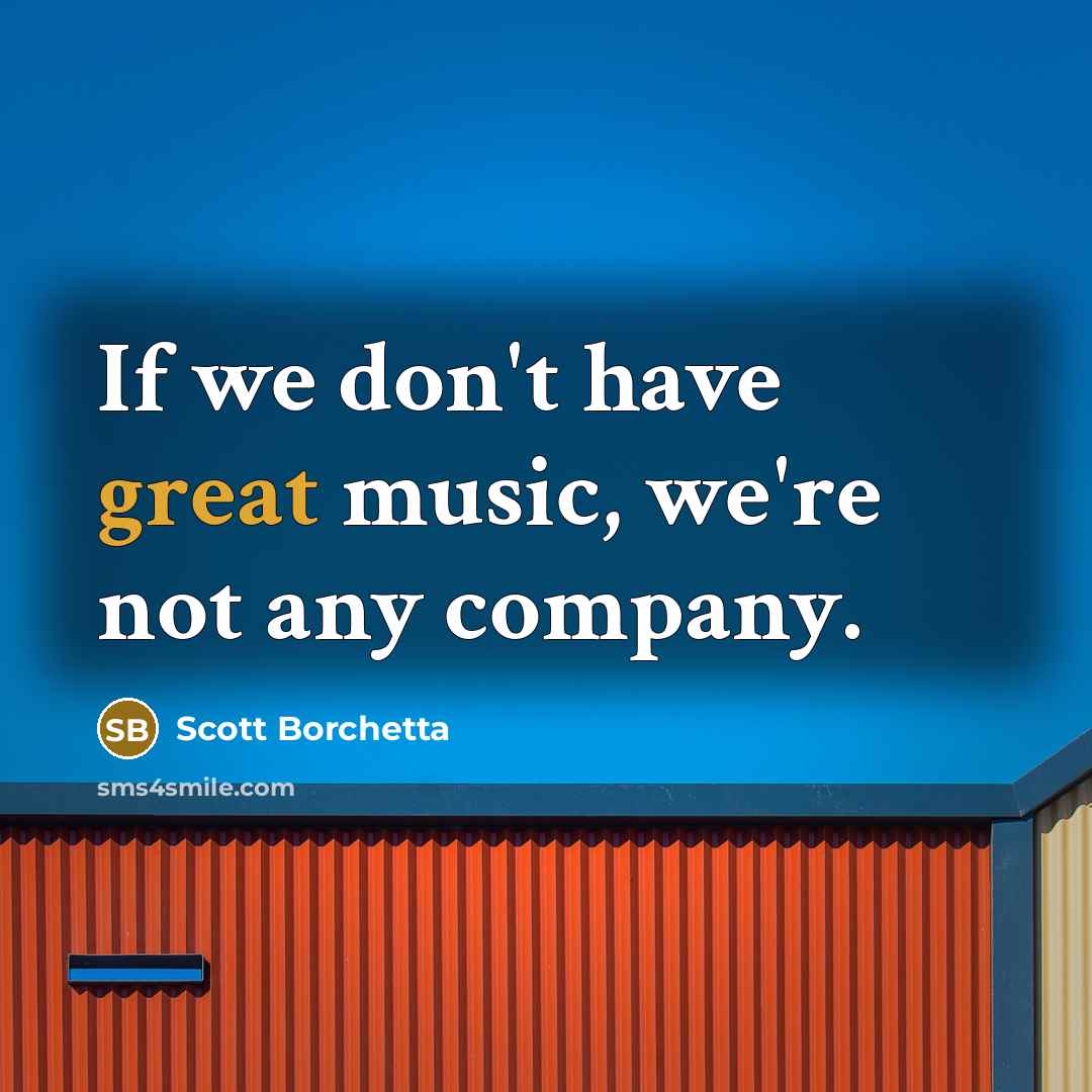 “If we don't have great music, we're not any company.…” quote by Scott Borchetta