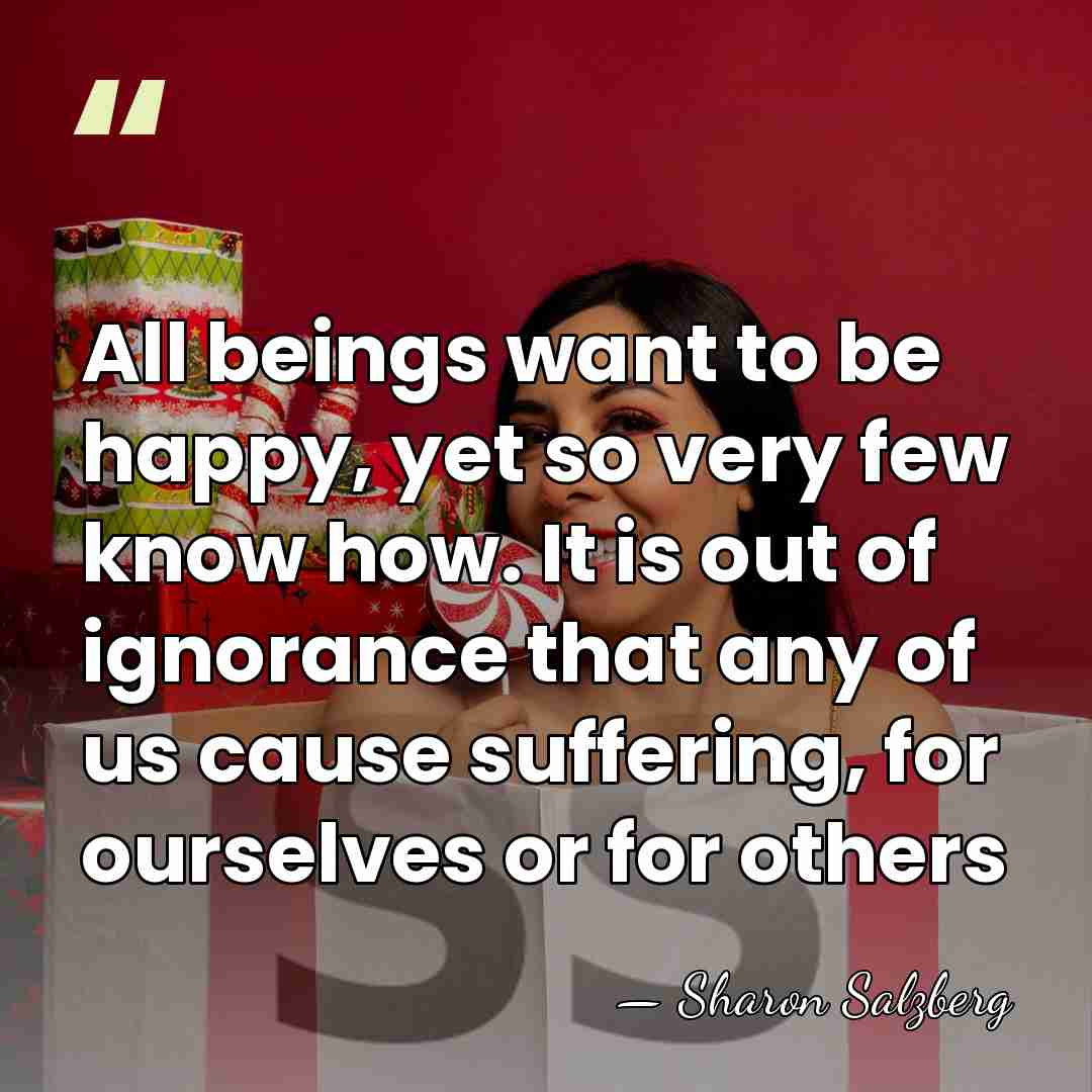 All beings want to be happy, yet so very few know how.&hellip; - Sharon Salzberg