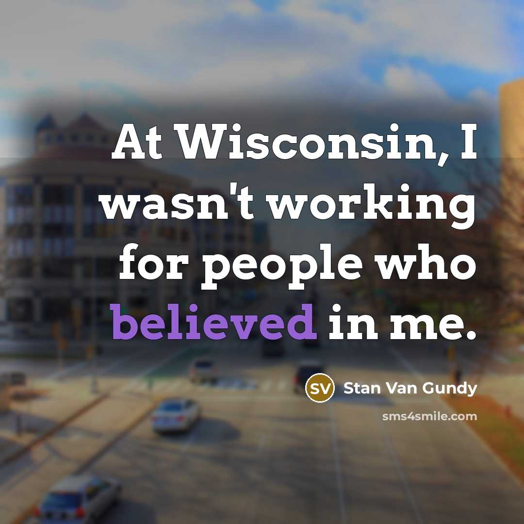 “At Wisconsin, I wasn't working for people who believed in me.” quote by Stan Van Gundy
