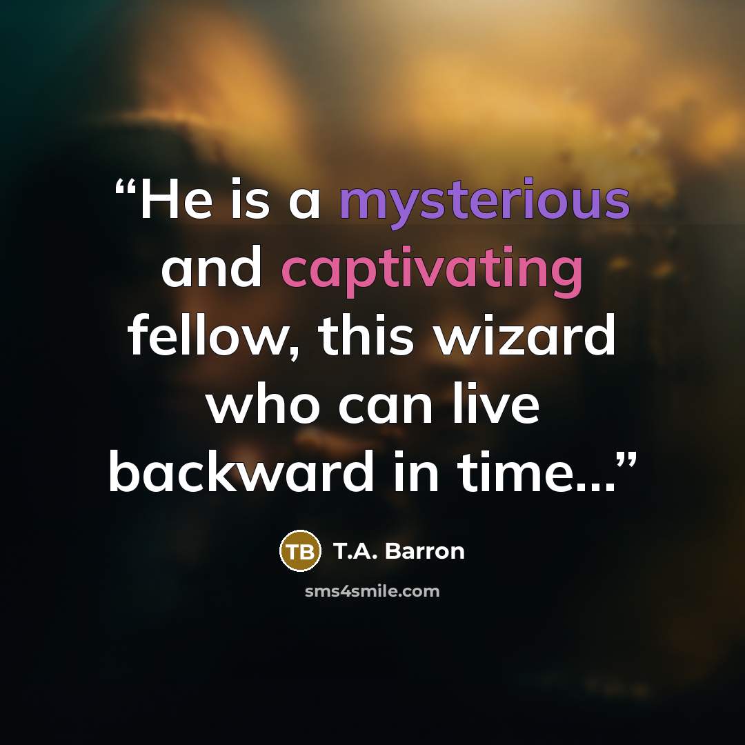 “He is a mysterious and captivating fellow, this wizard who can live backward in time…” quote by T.A. Barron