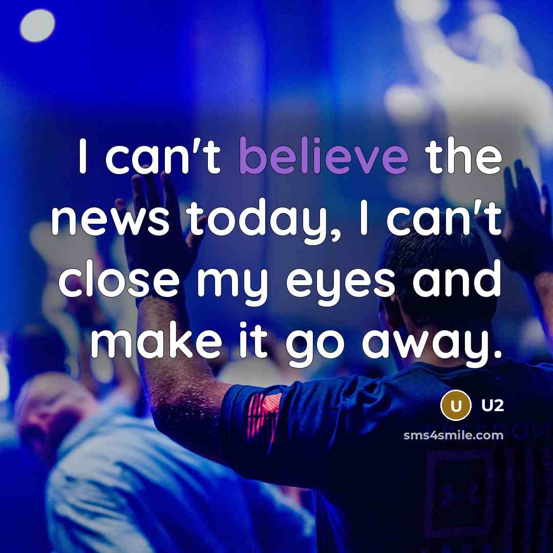 “I can't believe the news today, I can't close my eyes and make it go away.” quote by U2