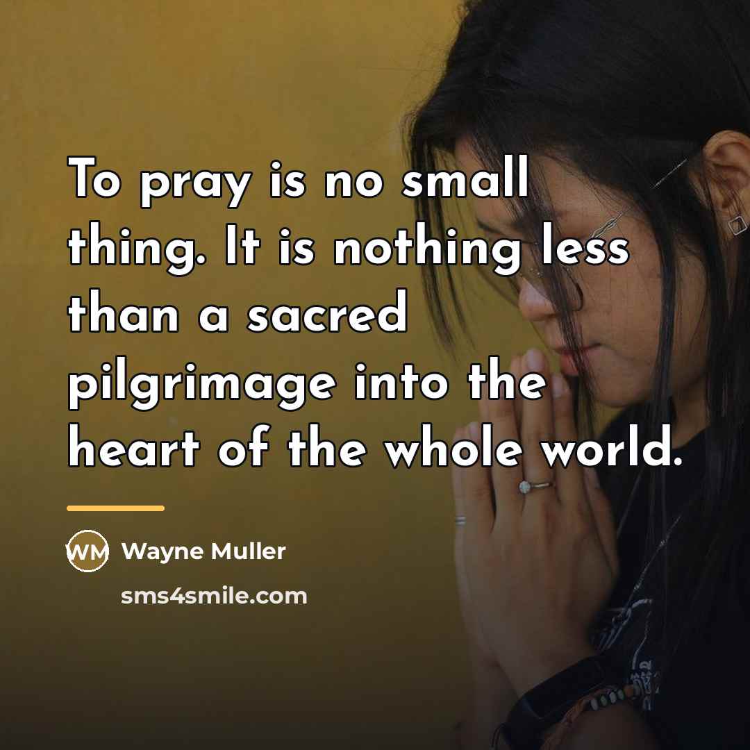 “To pray is no small thing. It is nothing less…” quote by Wayne Muller